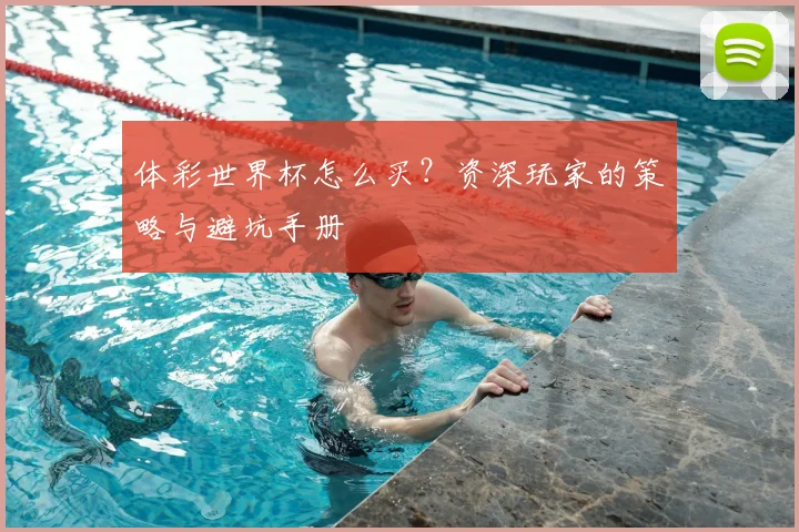 体彩世界杯怎么买？资深玩家的策略与避坑手册