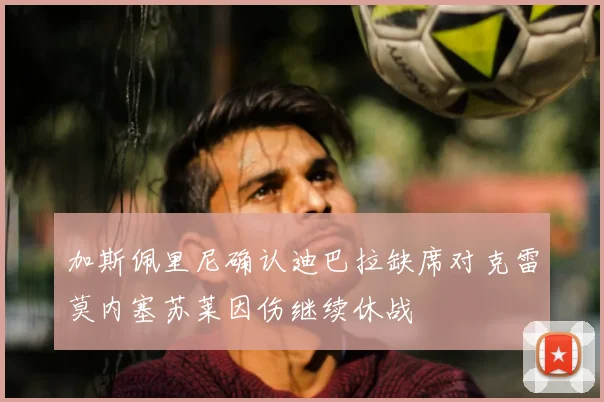 加斯佩里尼确认迪巴拉缺席对克雷莫内塞苏莱因伤继续休战