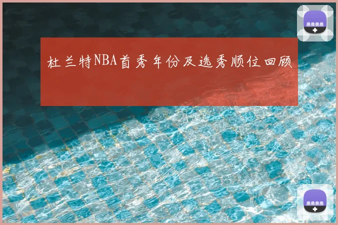 杜兰特NBA首秀年份及选秀顺位回顾