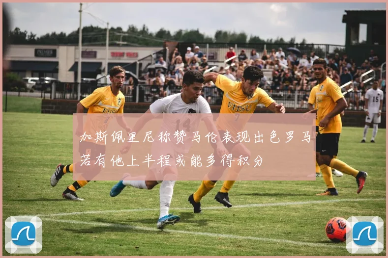 加斯佩里尼称赞马伦表现出色罗马若有他上半程或能多得积分