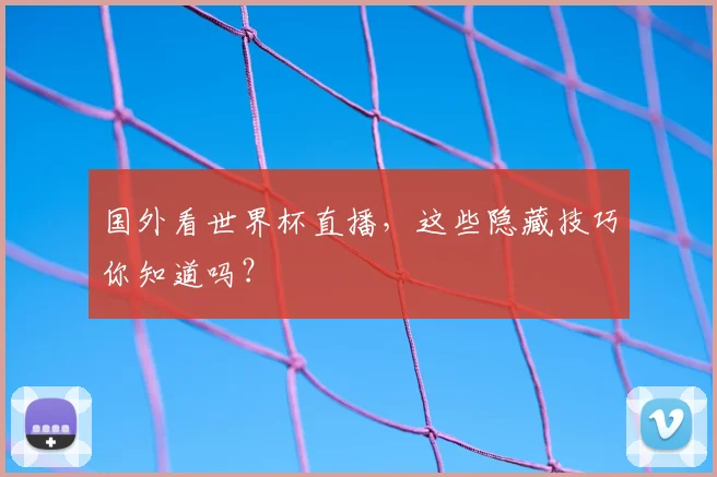 国外看世界杯直播，这些隐藏技巧你知道吗？