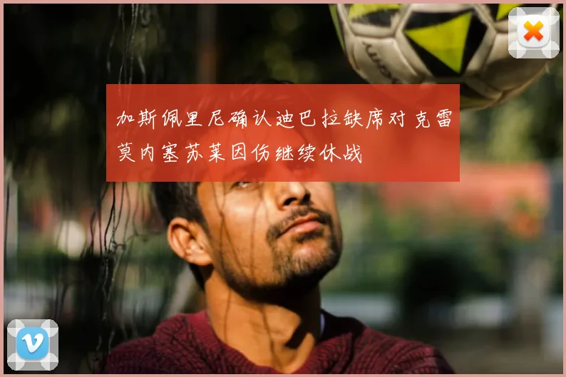 加斯佩里尼确认迪巴拉缺席对克雷莫内塞苏莱因伤继续休战