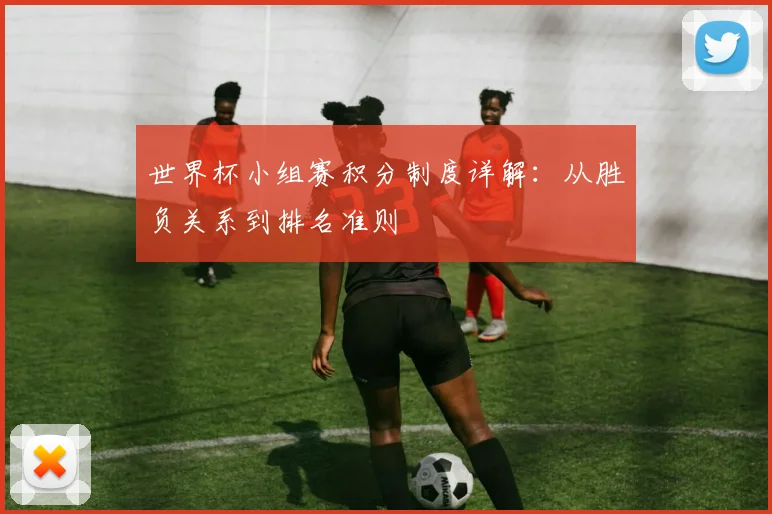 世界杯小组赛积分制度详解：从胜负关系到排名准则