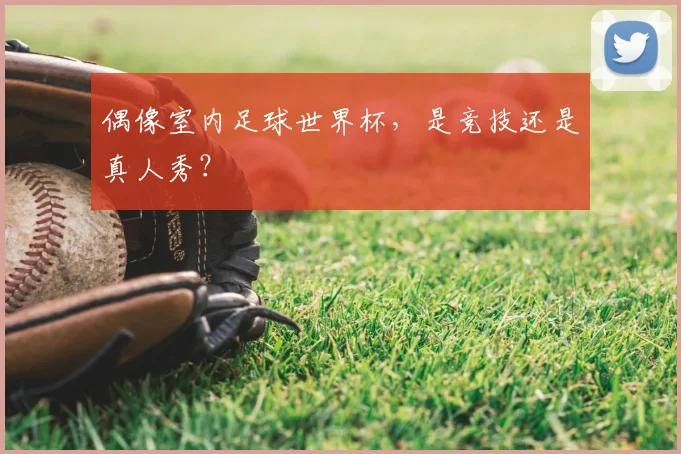 偶像室内足球世界杯，是竞技还是真人秀？