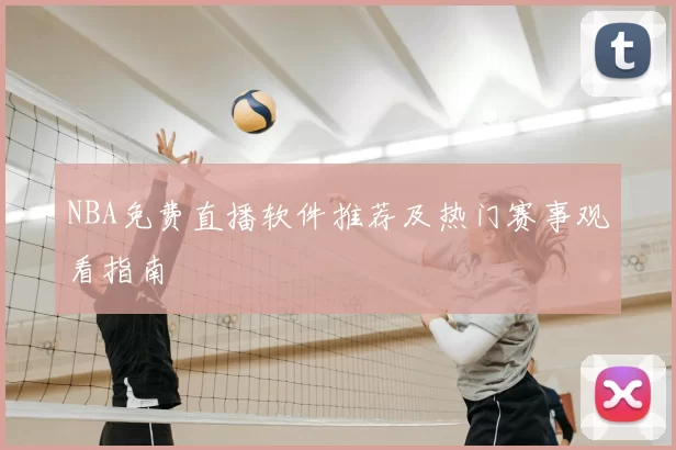 NBA免费直播软件推荐及热门赛事观看指南