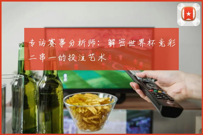 专访赛事分析师：解密世界杯竞彩二串一的投注艺术