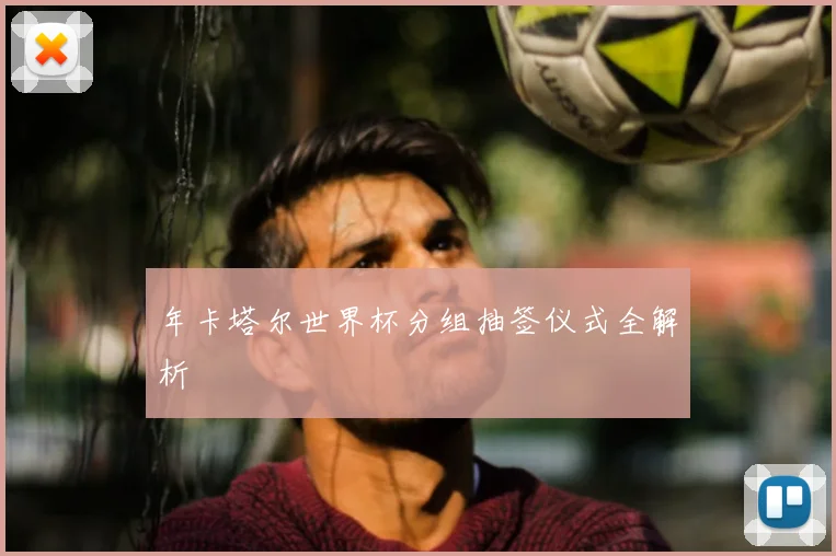 年卡塔尔世界杯分组抽签仪式全解析