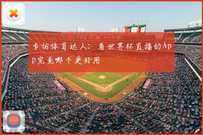 专访体育达人：看世界杯直播的App究竟哪个更好用