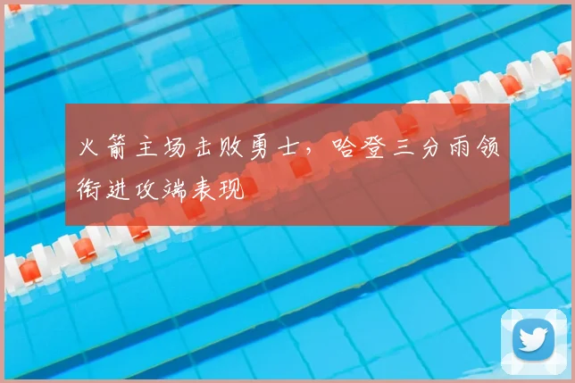 火箭主场击败勇士，哈登三分雨领衔进攻端表现