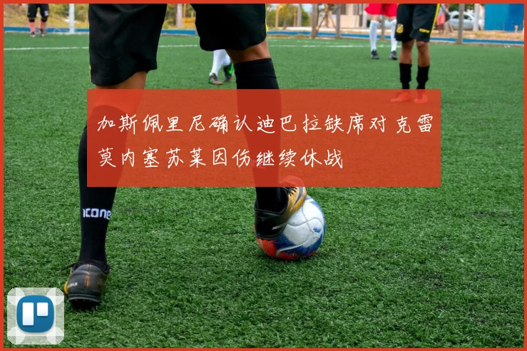 加斯佩里尼确认迪巴拉缺席对克雷莫内塞苏莱因伤继续休战