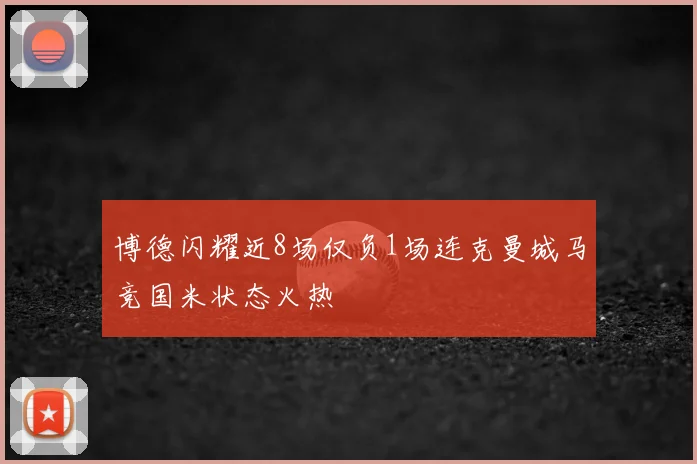 博德闪耀近8场仅负1场连克曼城马竞国米状态火热