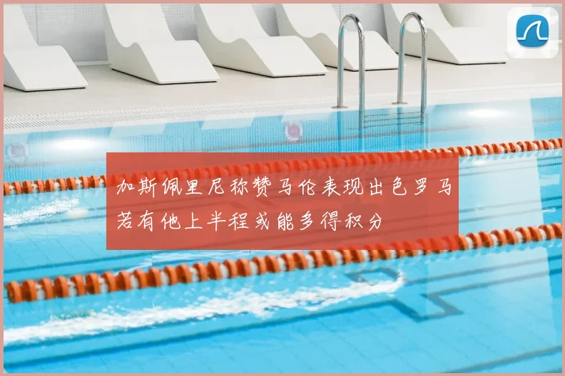 加斯佩里尼称赞马伦表现出色罗马若有他上半程或能多得积分