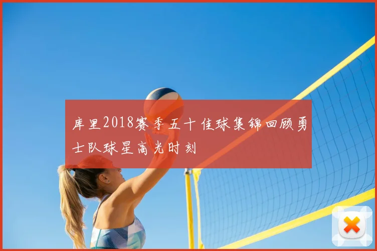 库里2018赛季五十佳球集锦回顾勇士队球星高光时刻