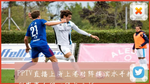 PPTV直播上海上港对阵横滨水手精彩赛事全程回顾与分析