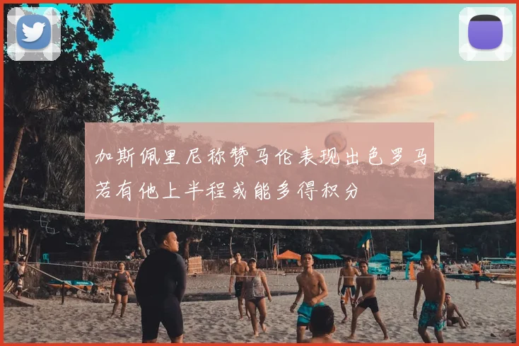 加斯佩里尼称赞马伦表现出色罗马若有他上半程或能多得积分