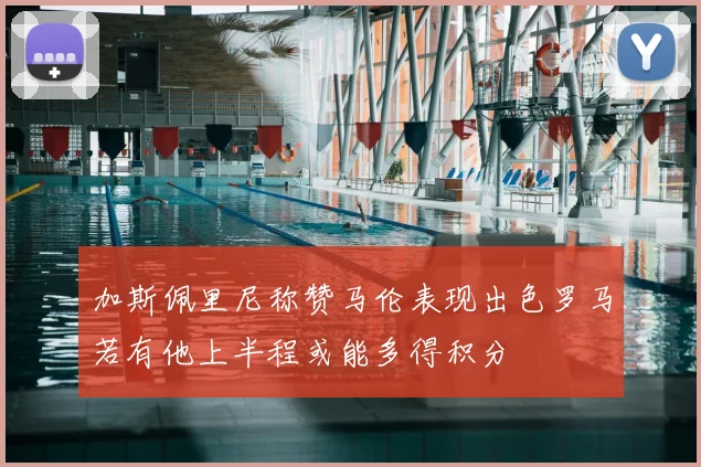 加斯佩里尼称赞马伦表现出色罗马若有他上半程或能多得积分