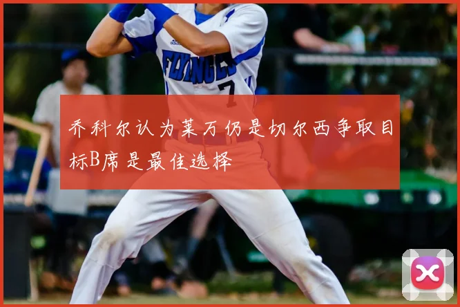 乔科尔认为莱万仍是切尔西争取目标B席是最佳选择
