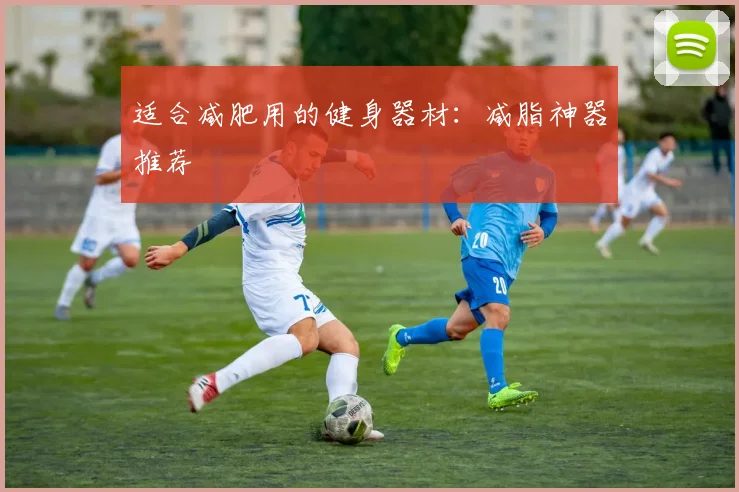 适合减肥用的健身器材：减脂神器推荐