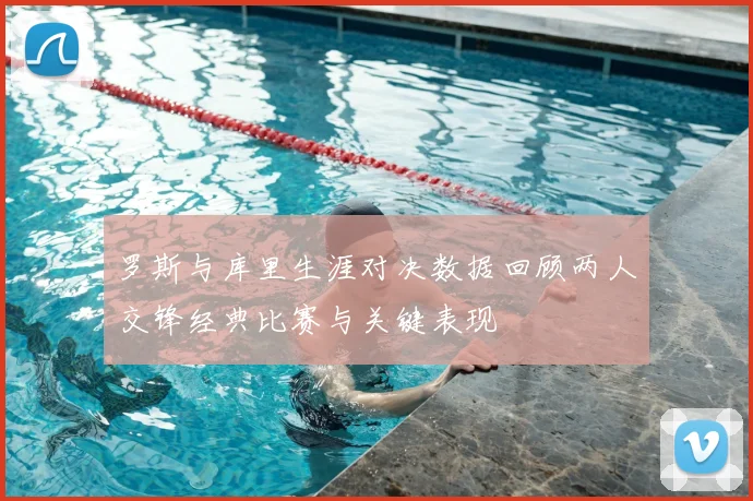 罗斯与库里生涯对决数据回顾两人交锋经典比赛与关键表现